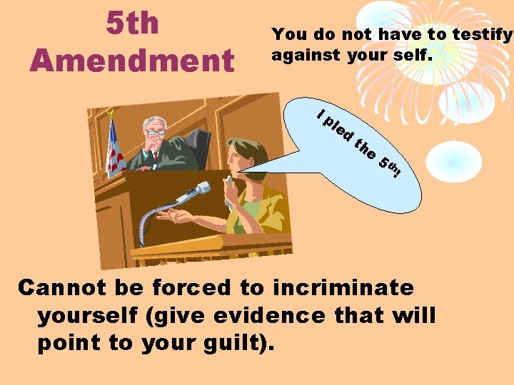 5 th Amendment You do not have to testify against your self. Ip le