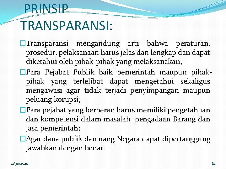 PRINSIP TRANSPARANSI: �Transparansi mengandung arti bahwa peraturan, prosedur, pelaksanaan harus jelas dan lengkap dan