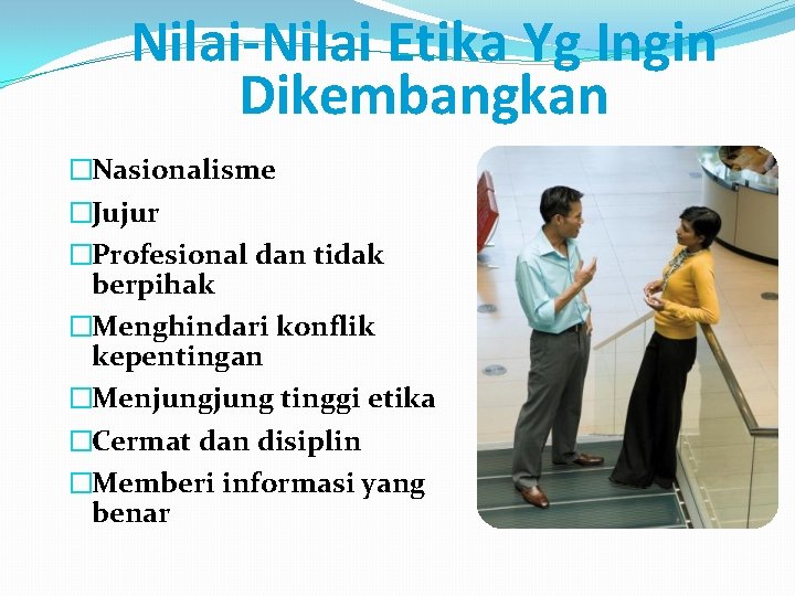 Nilai-Nilai Etika Yg Ingin Dikembangkan �Nasionalisme �Jujur �Profesional dan tidak berpihak �Menghindari konflik kepentingan