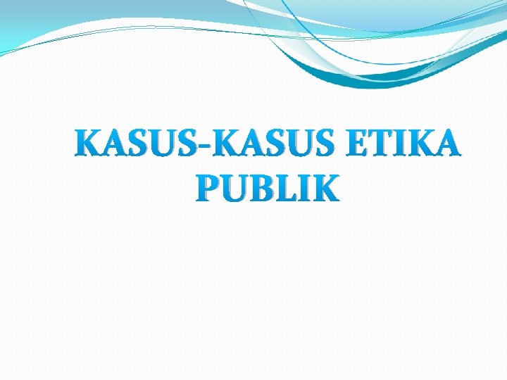 KASUS-KASUS ETIKA PUBLIK 