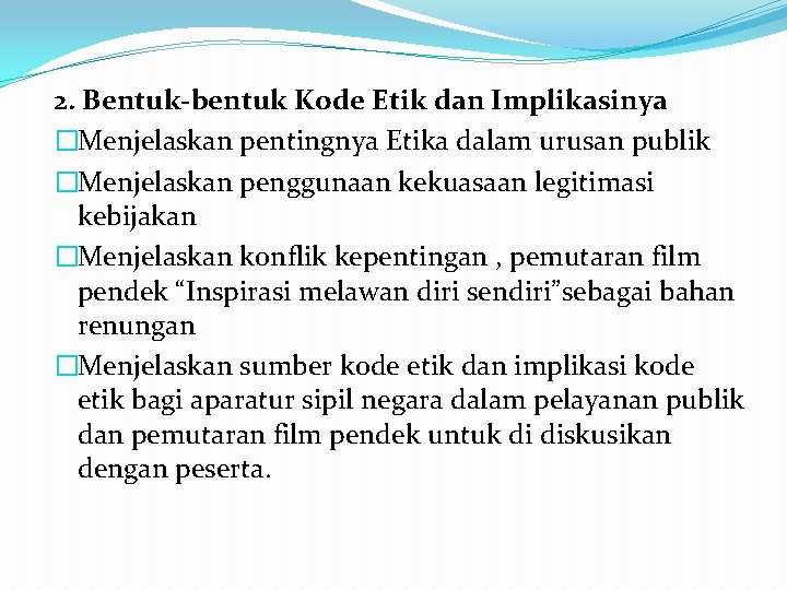 2. Bentuk-bentuk Kode Etik dan Implikasinya �Menjelaskan pentingnya Etika dalam urusan publik �Menjelaskan penggunaan