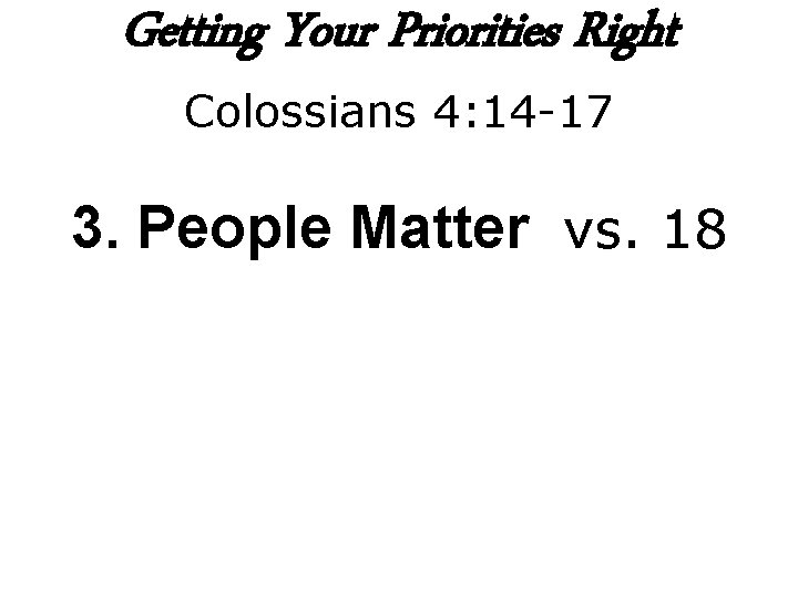 Getting Your Priorities Right Colossians 4: 14 -17 3. People Matter vs. 18 