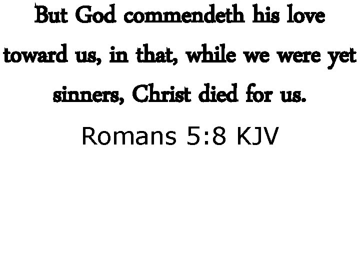 But God commendeth his love toward us, in that, while we were yet sinners,