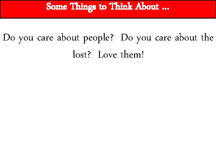 Some Things to Think About … Do you care about people? Do you care