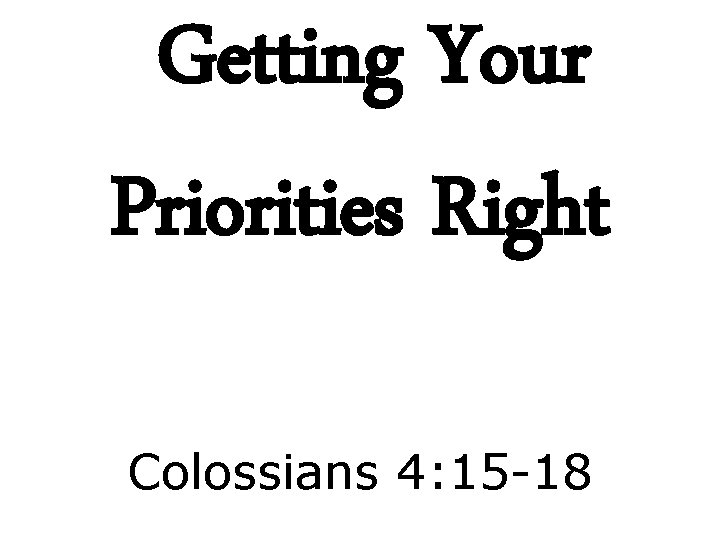 Getting Your Priorities Right Colossians 4: 15 -18 