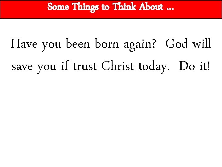 Some Things to Think About … Have you been born again? God will save