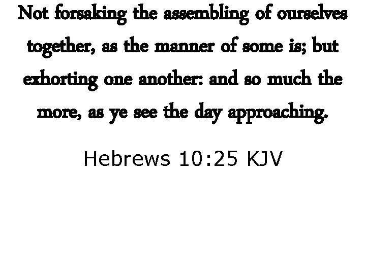 Not forsaking the assembling of ourselves together, as the manner of some is; but