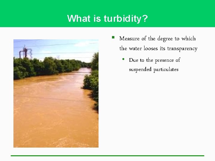 What is turbidity? § Measure of the degree to which the water looses its