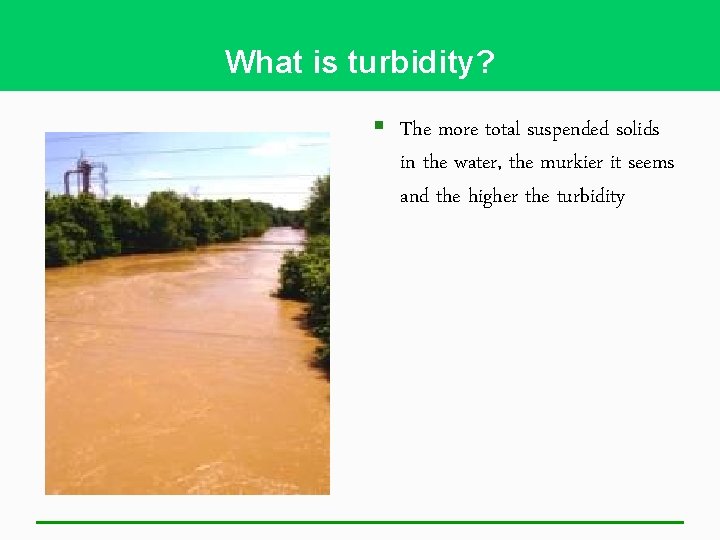 What is turbidity? § The more total suspended solids in the water, the murkier