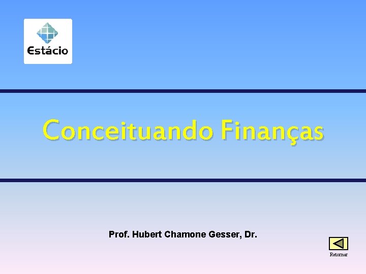 Conceituando Finanças Prof. Hubert Chamone Gesser, Dr. Retornar 