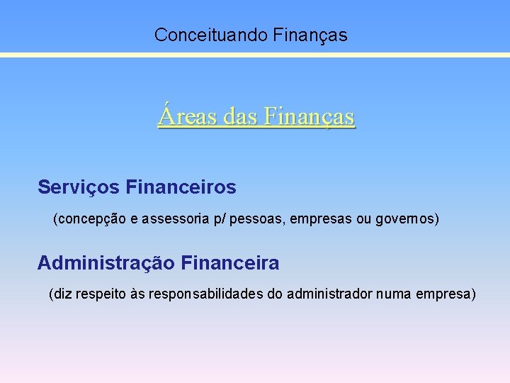 Conceituando Finanças Áreas das Finanças Serviços Financeiros (concepção e assessoria p/ pessoas, empresas ou
