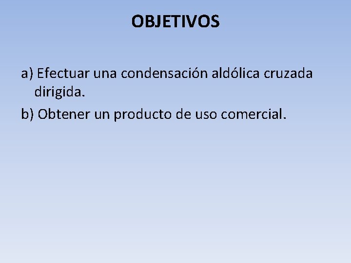 OBJETIVOS a) Efectuar una condensación aldólica cruzada dirigida. b) Obtener un producto de uso