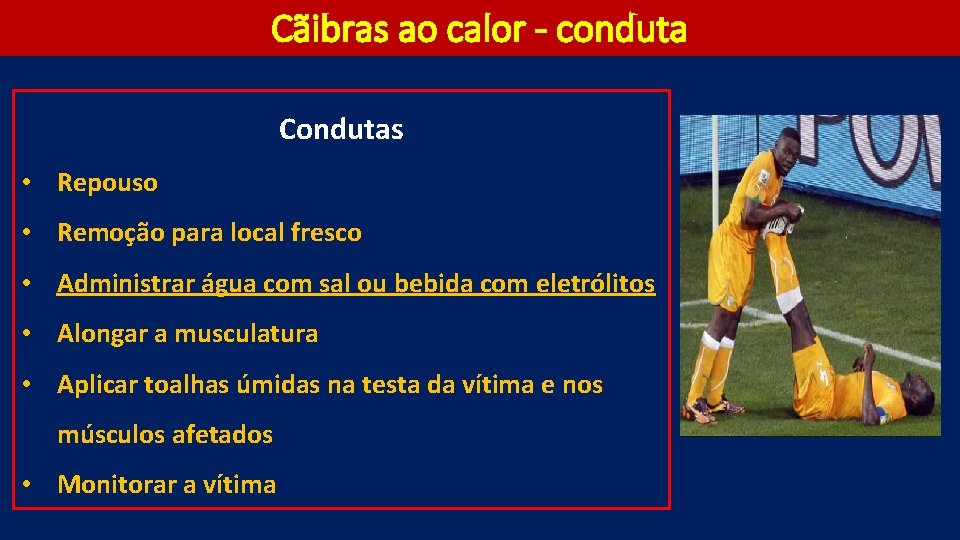 Cãibras ao calor - conduta Condutas • Repouso • Remoção para local fresco •