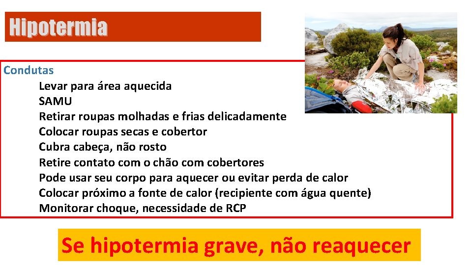 Hipotermia Condutas Levar para área aquecida SAMU Retirar roupas molhadas e frias delicadamente Colocar
