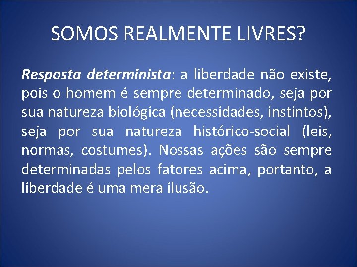 SOMOS REALMENTE LIVRES? Resposta determinista: a liberdade não existe, pois o homem é sempre