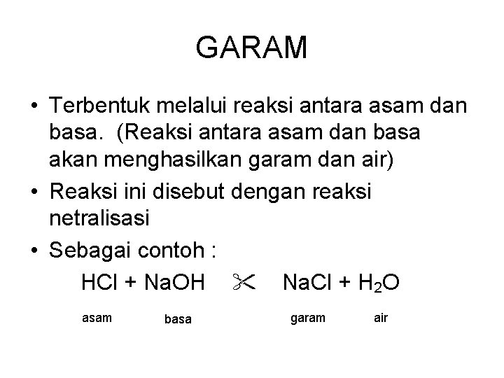 GARAM • Terbentuk melalui reaksi antara asam dan basa. (Reaksi antara asam dan basa