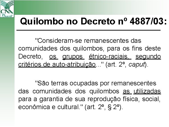Quilombo no Decreto nº 4887/03: "Consideram-se remanescentes das comunidades dos quilombos, para os fins
