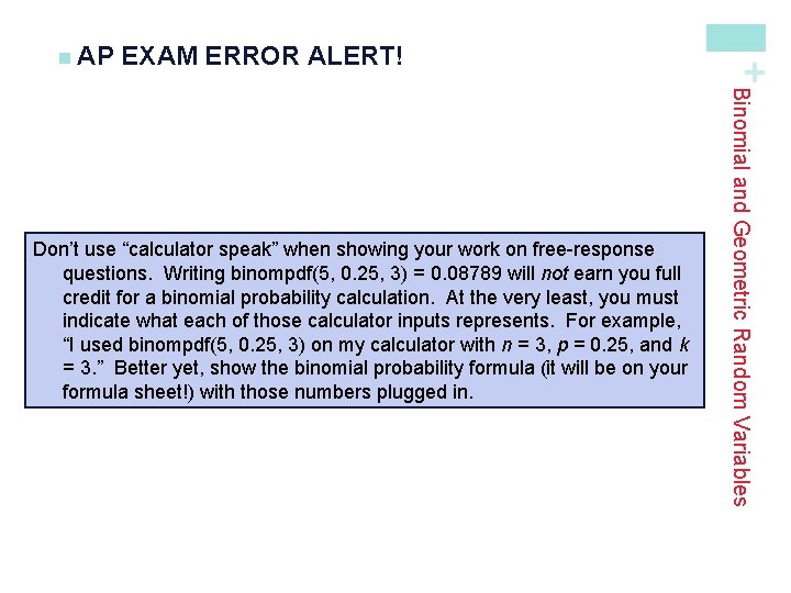 EXAM ERROR ALERT! Binomial and Geometric Random Variables Don’t use “calculator speak” when showing