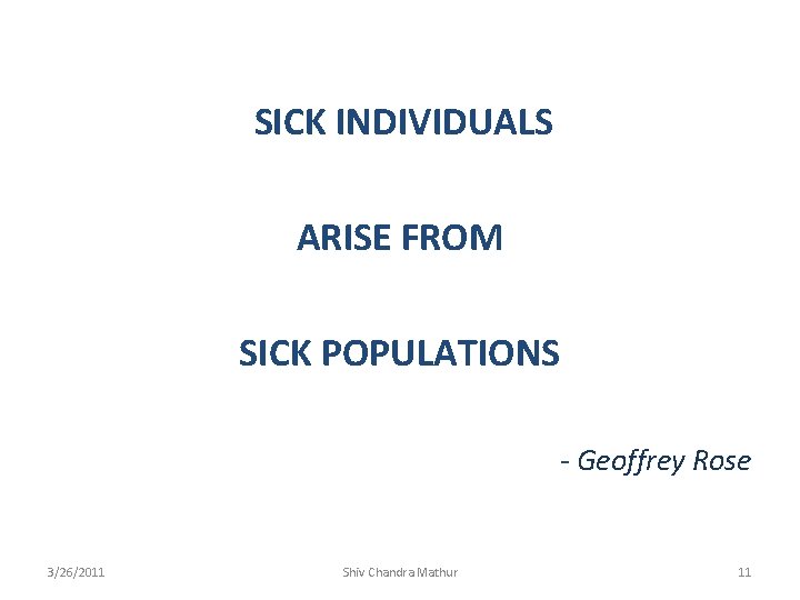 SICK INDIVIDUALS ARISE FROM SICK POPULATIONS - Geoffrey Rose 3/26/2011 Shiv Chandra Mathur 11