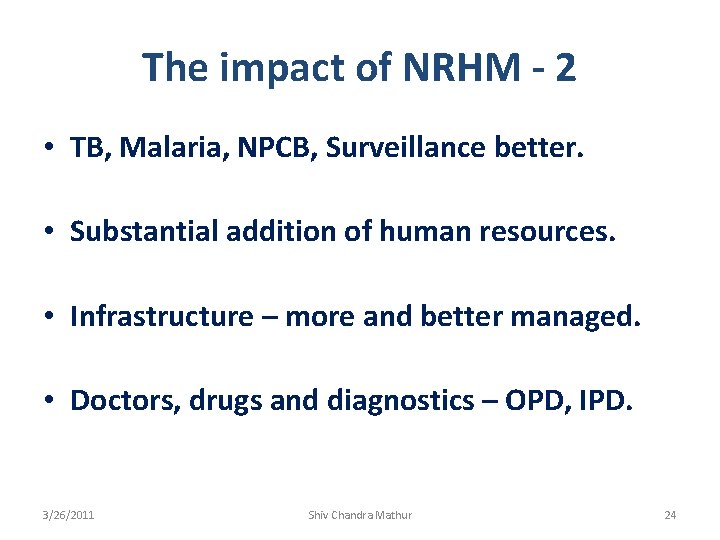 The impact of NRHM - 2 • TB, Malaria, NPCB, Surveillance better. • Substantial