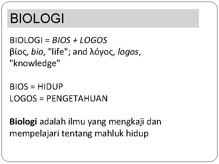 BIOLOGI = BIOS + LOGOS βίος, bio, "life"; and λόγος, logos, "knowledge" BIOS =