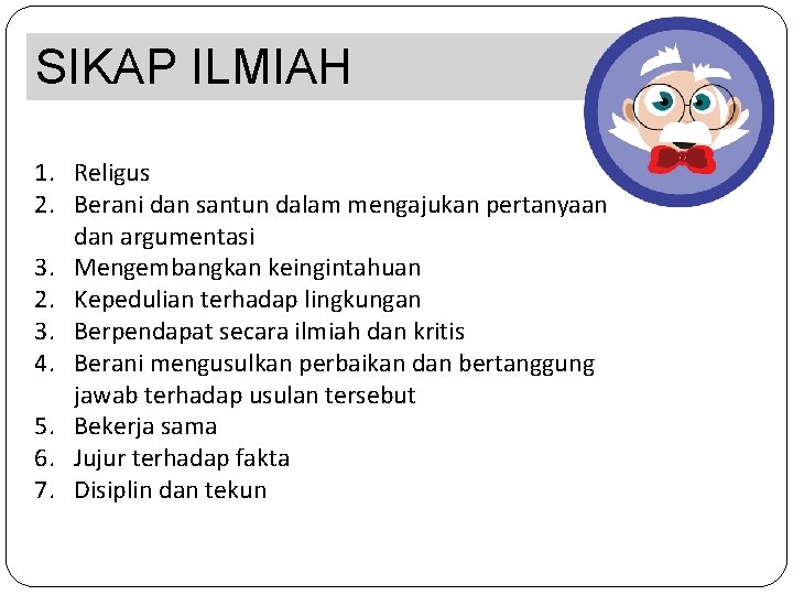 SIKAP ILMIAH 1. Religus 2. Berani dan santun dalam mengajukan pertanyaan dan argumentasi 3.