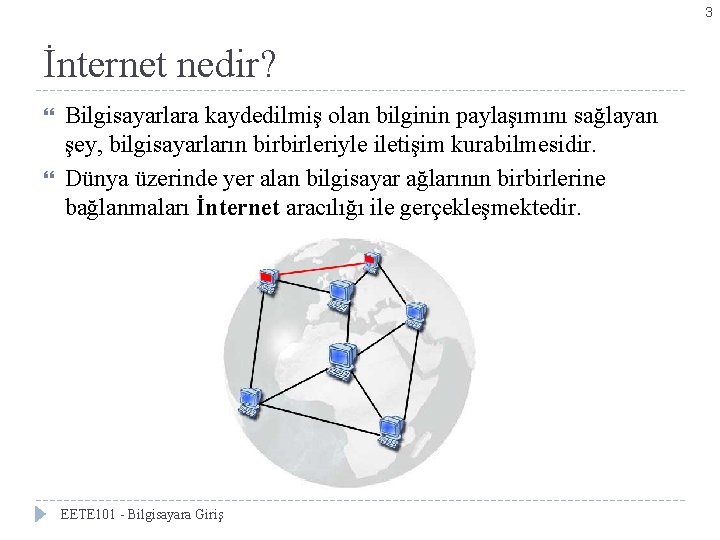 3 İnternet nedir? Bilgisayarlara kaydedilmiş olan bilginin paylaşımını sağlayan şey, bilgisayarların birbirleriyle iletişim kurabilmesidir.