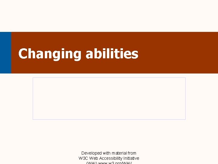 Changing abilities Developed with material from W 3 C Web Accessibility Initiative 