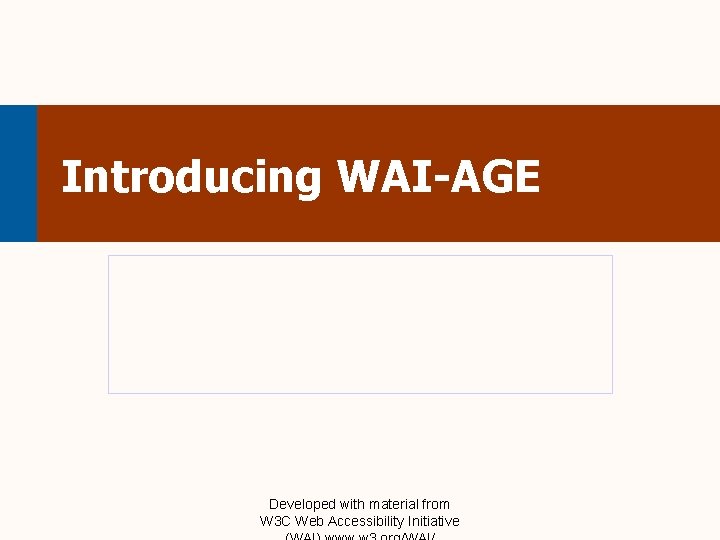 Introducing WAI-AGE Developed with material from W 3 C Web Accessibility Initiative 