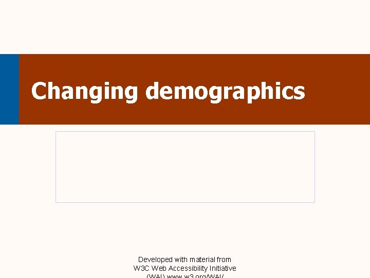 Changing demographics Developed with material from W 3 C Web Accessibility Initiative 