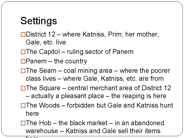 Settings �District 12 – where Katniss, Prim, her mother, Gale, etc. live �The Capitol
