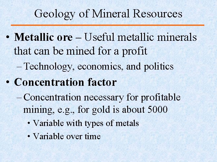 Geology of Mineral Resources • Metallic ore – Useful metallic minerals that can be