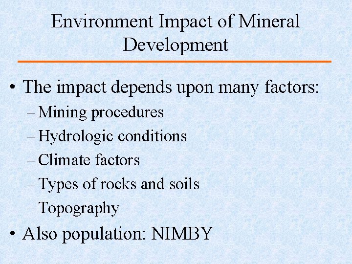 Environment Impact of Mineral Development • The impact depends upon many factors: – Mining