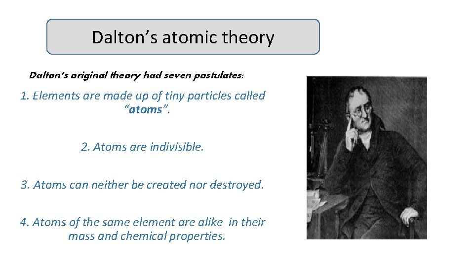 Dalton’s atomic theory Dalton’s original theory had seven postulates: 1. Elements are made up