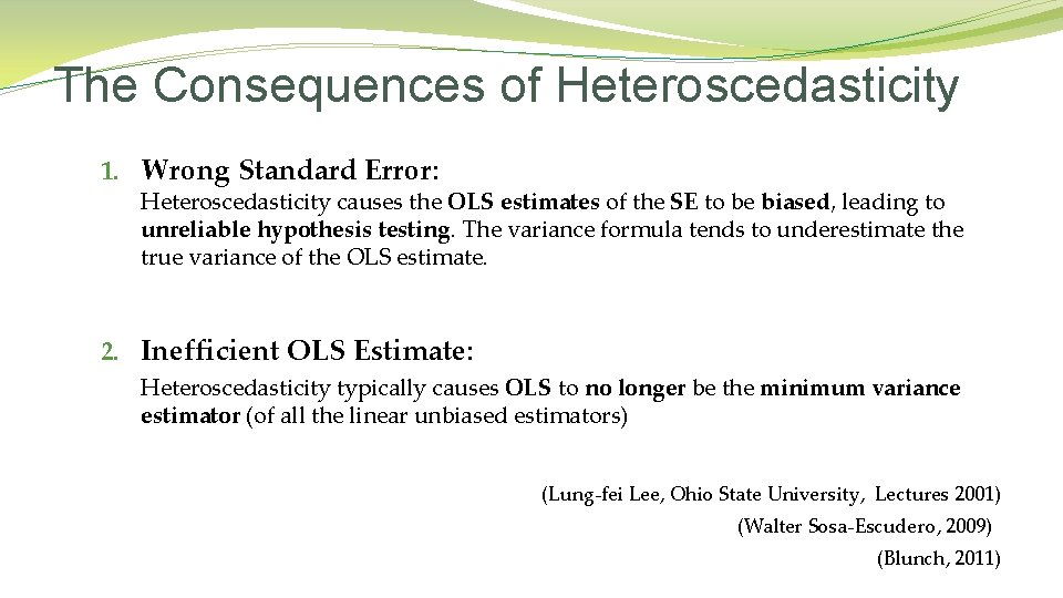 The Consequences of Heteroscedasticity 1. Wrong Standard Error: Heteroscedasticity causes the OLS estimates of