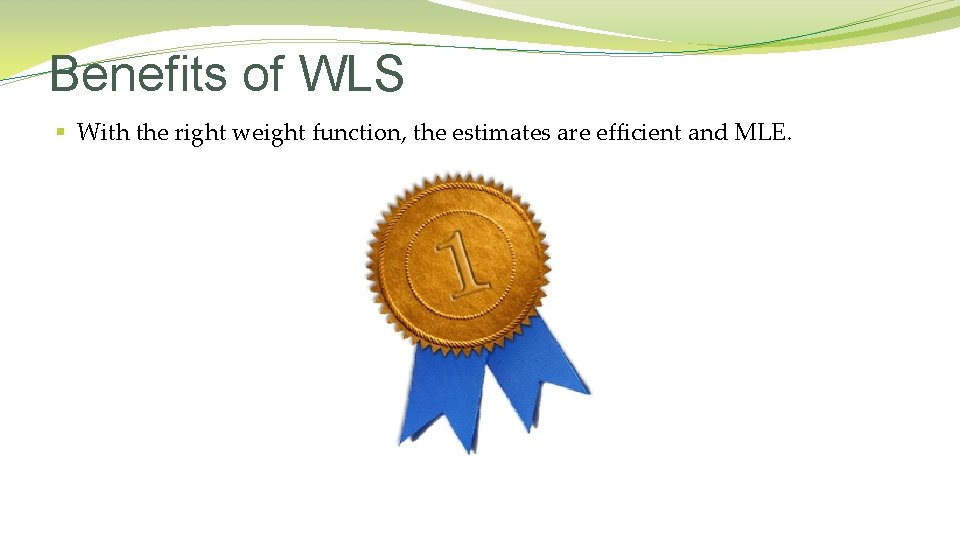 Benefits of WLS § With the right weight function, the estimates are efficient and