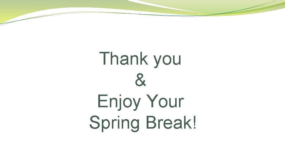 Thank you & Enjoy Your Spring Break! 
