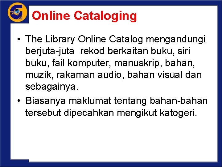 Online Cataloging • The Library Online Catalog mengandungi berjuta-juta rekod berkaitan buku, siri buku,