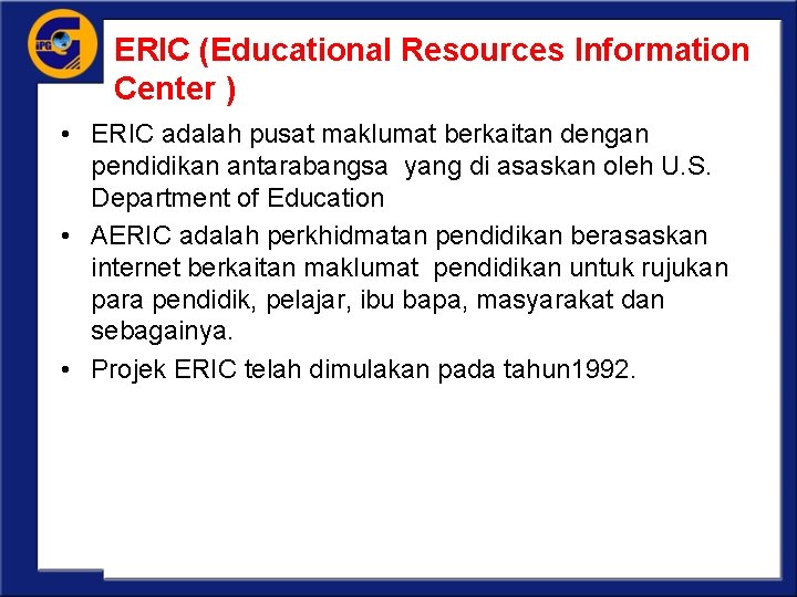 ERIC (Educational Resources Information Center ) • ERIC adalah pusat maklumat berkaitan dengan pendidikan