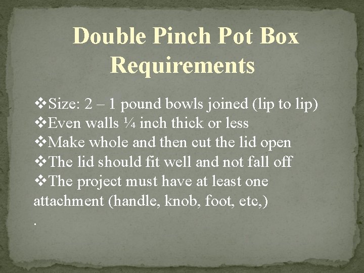 Double Pinch Pot Box Requirements v. Size: 2 – 1 pound bowls joined (lip