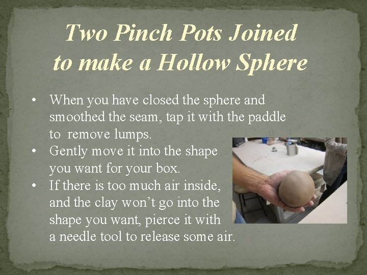Two Pinch Pots Joined to make a Hollow Sphere • When you have closed