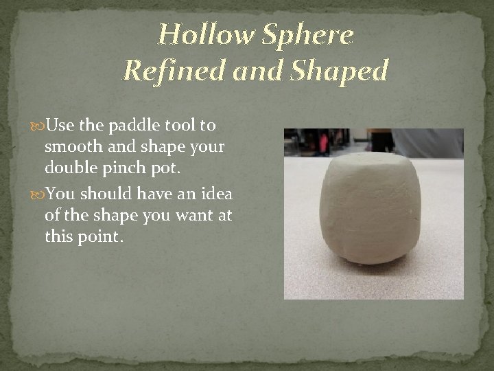 Hollow Sphere Refined and Shaped Use the paddle tool to smooth and shape your