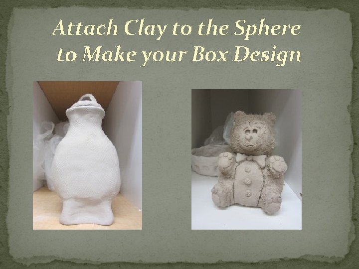 Attach Clay to the Sphere to Make your Box Design 
