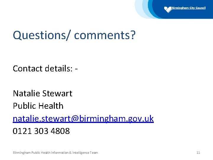 Questions/ comments? Contact details: Natalie Stewart Public Health natalie. stewart@birmingham. gov. uk 0121 303