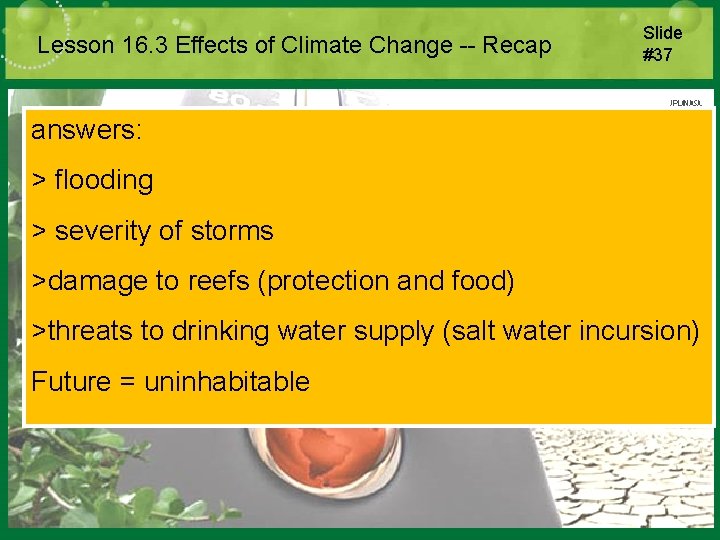 Lesson 16. 3 Effects of Climate Change -- Recap Slide #37 answers: > flooding