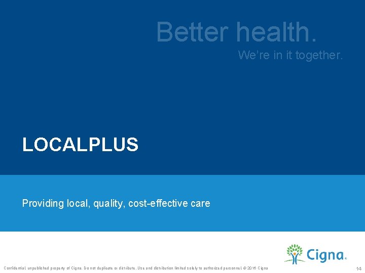 Better health. We’re in it together. LOCALPLUS Providing local, quality, cost-effective care Confidential, unpublished