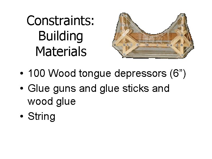 Constraints: Building Materials • 100 Wood tongue depressors (6”) • Glue guns and glue