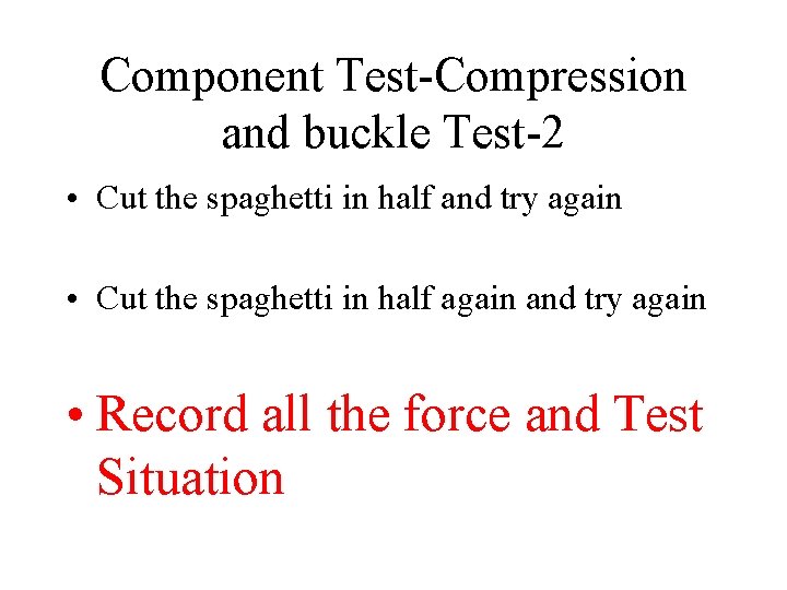 Component Test-Compression and buckle Test-2 • Cut the spaghetti in half and try again