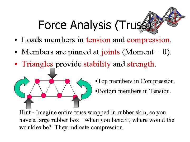 Force Analysis (Truss) • Loads members in tension and compression. • Members are pinned