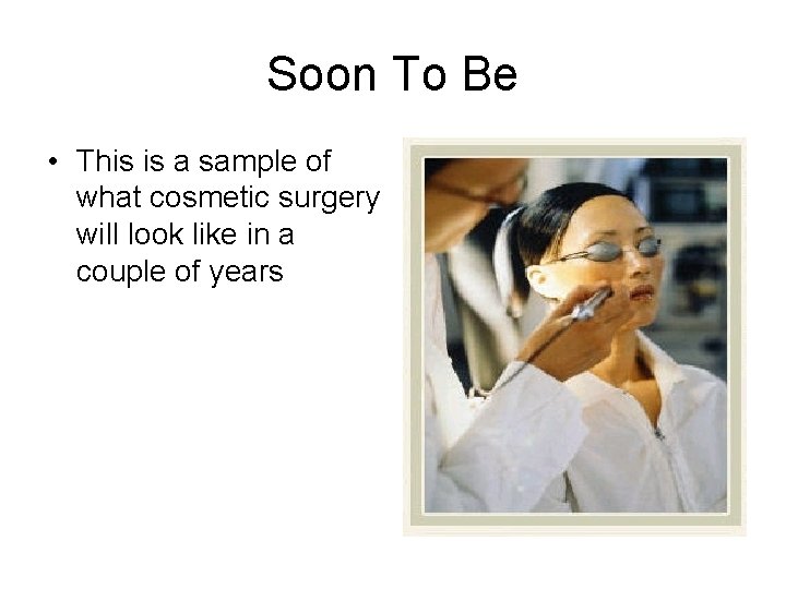 Soon To Be • This is a sample of what cosmetic surgery will look